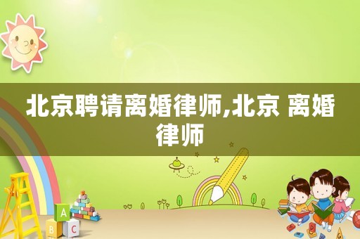 北京聘請離婚律師,北京 離婚律師
