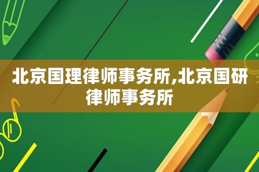 北京國理律師事務(wù)所,北京國研律師事務(wù)所