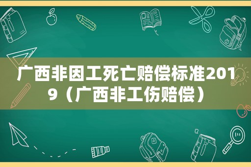 廣西非因工死亡賠償標(biāo)準(zhǔn)2019（廣西非工傷賠償）