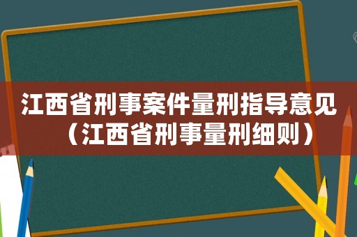 江西省刑事案件量刑指導(dǎo)意見（江西省刑事量刑細(xì)則）
