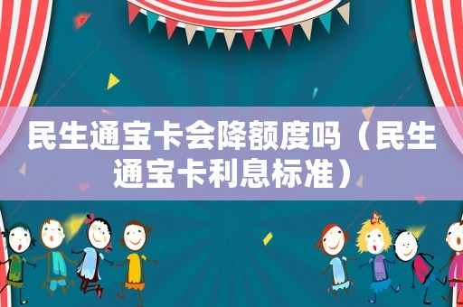 民生通寶卡會降額度嗎（民生通寶卡利息標(biāo)準(zhǔn)）