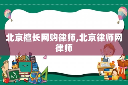 北京擅長網(wǎng)購律師,北京律師網(wǎng)律師