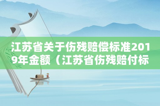 江蘇省關(guān)于傷殘賠償標(biāo)準(zhǔn)2019年金額（江蘇省傷殘賠付標(biāo)準(zhǔn)是多少）