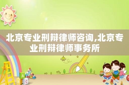 北京專業(yè)刑辯律師咨詢,北京專業(yè)刑辯律師事務所