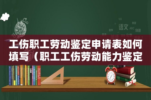工傷職工勞動鑒定申請表如何填寫（職工工傷勞動能力鑒定個人申請）