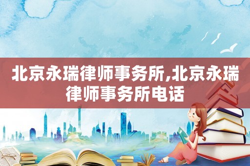 北京永瑞律師事務(wù)所,北京永瑞律師事務(wù)所電話