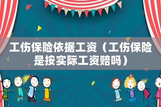 工傷保險依據(jù)工資（工傷保險是按實際工資賠嗎）
