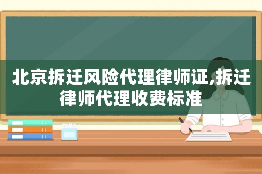 北京拆遷風(fēng)險(xiǎn)代理律師證,拆遷律師代理收費(fèi)標(biāo)準(zhǔn)
