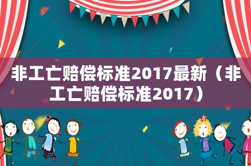 非工亡賠償標(biāo)準(zhǔn)2017最新（非工亡賠償標(biāo)準(zhǔn)2017）