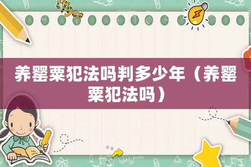 養(yǎng)罌粟犯法嗎判多少年（養(yǎng)罌粟犯法嗎）