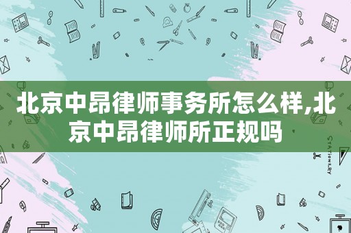 北京中昂律師事務(wù)所怎么樣,北京中昂律師所正規(guī)嗎