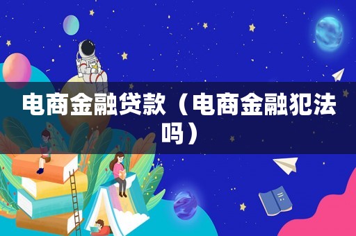 電商金融貸款（電商金融犯法嗎）