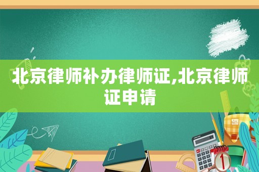 北京律師補(bǔ)辦律師證,北京律師證申請(qǐng)