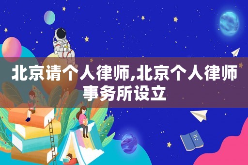 北京請(qǐng)個(gè)人律師,北京個(gè)人律師事務(wù)所設(shè)立