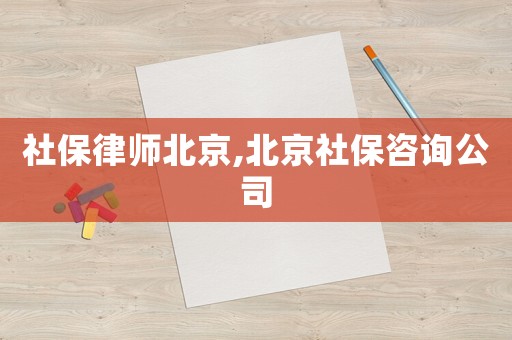社保律師北京,北京社保咨詢公司