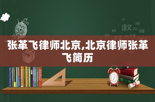 張革飛律師北京,北京律師張革飛簡歷