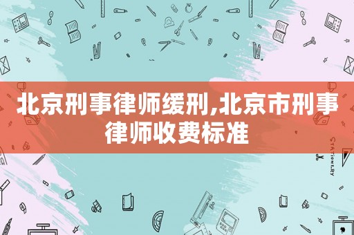北京刑事律師緩刑,北京市刑事律師收費(fèi)標(biāo)準(zhǔn)