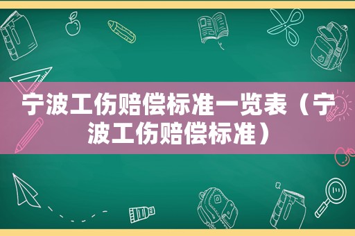 寧波工傷賠償標(biāo)準(zhǔn)一覽表（寧波工傷賠償標(biāo)準(zhǔn)）