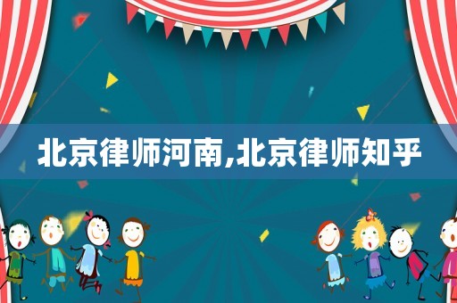 北京律師河南,北京律師知乎
