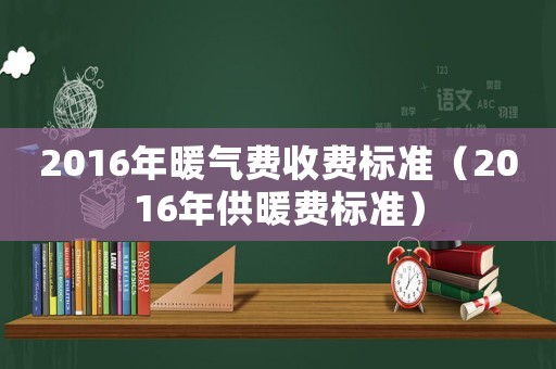 2016年暖氣費(fèi)收費(fèi)標(biāo)準(zhǔn)（2016年供暖費(fèi)標(biāo)準(zhǔn)）