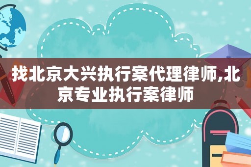 找北京大興執(zhí)行案代理律師,北京專業(yè)執(zhí)行案律師