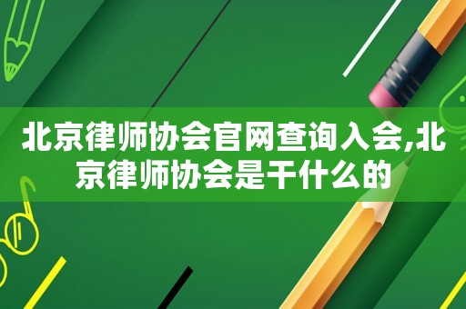 北京律師協(xié)會(huì)官網(wǎng)查詢?nèi)霑?huì),北京律師協(xié)會(huì)是干什么的