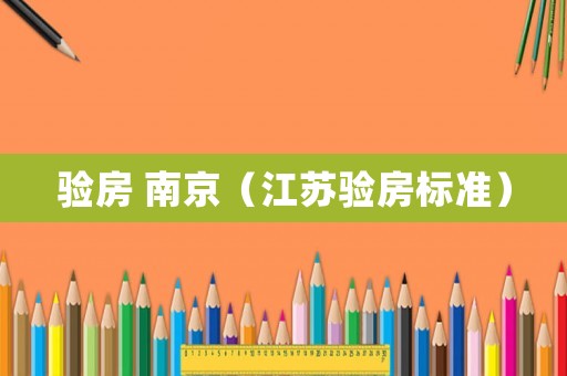 驗房 南京（江蘇驗房標(biāo)準(zhǔn)）
