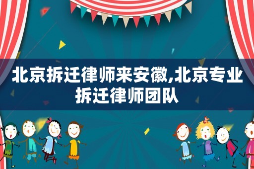 北京拆遷律師來(lái)安徽,北京專業(yè)拆遷律師團(tuán)隊(duì)