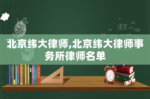 北京緯大律師,北京緯大律師事務(wù)所律師名單