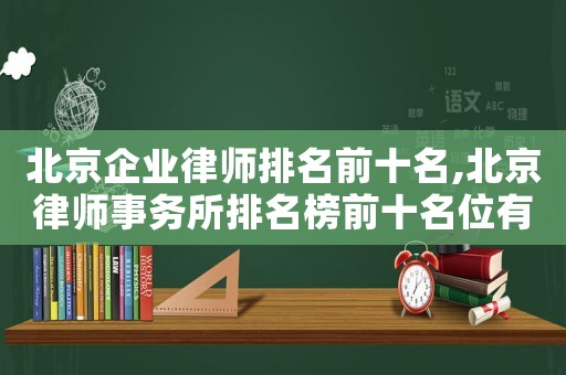 北京企業(yè)律師排名前十名,北京律師事務所排名榜前十名位有哪些