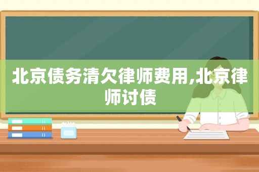 北京債務(wù)清欠律師費用,北京律師討債