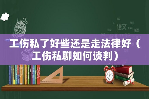 工傷私了好些還是走法律好（工傷私聊如何談判）