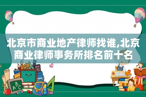 北京市商業(yè)地產律師找誰,北京商業(yè)律師事務所排名前十名