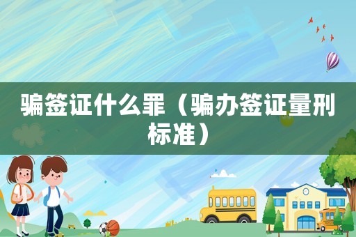 騙簽證什么罪（騙辦簽證量刑標(biāo)準(zhǔn)）