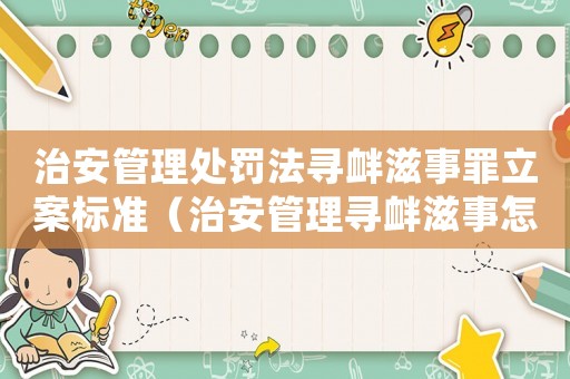 治安管理處罰法尋釁滋事罪立案標(biāo)準(zhǔn)（治安管理尋釁滋事怎么定罪）