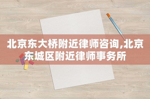北京東大橋附近律師咨詢(xún),北京東城區(qū)附近律師事務(wù)所
