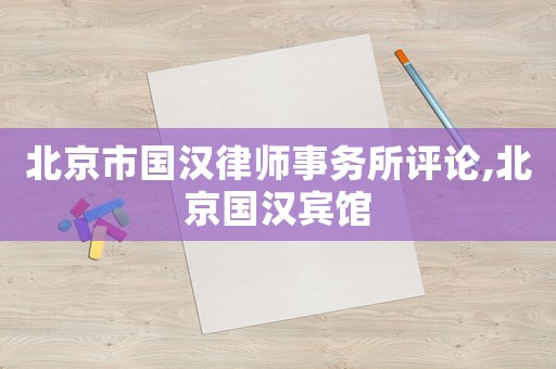 北京市國漢律師事務(wù)所評論,北京國漢賓館