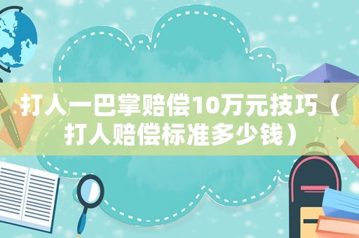 打人一巴掌賠償10萬元技巧（打人賠償標準多少錢）