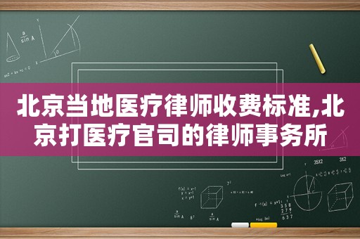 北京當(dāng)?shù)蒯t(yī)療律師收費(fèi)標(biāo)準(zhǔn),北京打醫(yī)療官司的律師事務(wù)所