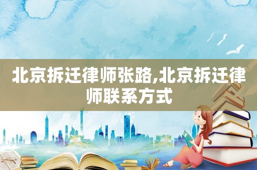 北京拆遷律師張路,北京拆遷律師聯(lián)系方式