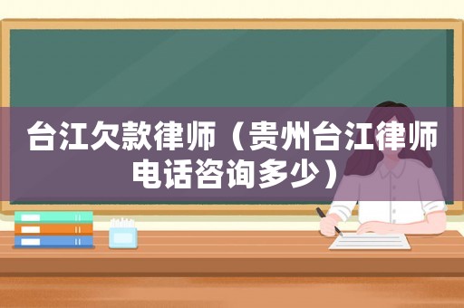 臺(tái)江欠款律師（貴州臺(tái)江律師電話咨詢多少）