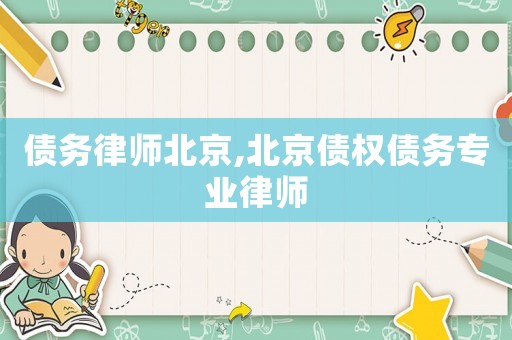 債務(wù)律師北京,北京債權(quán)債務(wù)專業(yè)律師