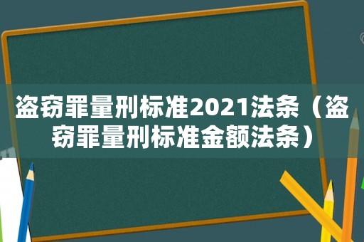盜竊罪量刑標(biāo)準(zhǔn)2021法條（盜竊罪量刑標(biāo)準(zhǔn)金額法條）
