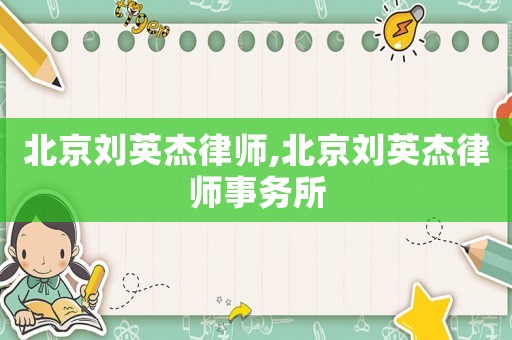北京劉英杰律師,北京劉英杰律師事務(wù)所