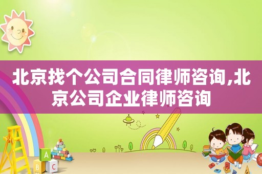 北京找個公司合同律師咨詢,北京公司企業(yè)律師咨詢