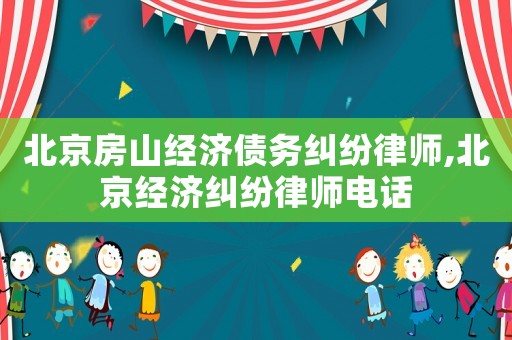 北京房山經(jīng)濟(jì)債務(wù)糾紛律師,北京經(jīng)濟(jì)糾紛律師電話