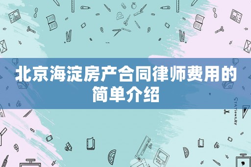 北京海淀房產(chǎn)合同律師費(fèi)用的簡(jiǎn)單介紹