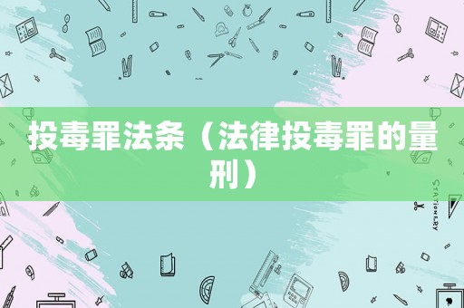 投毒罪法條（法律投毒罪的量刑）