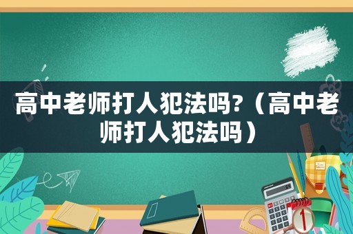 高中老師打人犯法嗎?（高中老師打人犯法嗎）