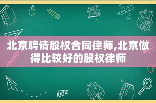 北京聘請股權合同律師,北京做得比較好的股權律師